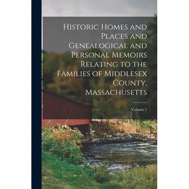 Historic Homes and Places and Genealogical and Personal Memoirs Relating to the Families of Middlesex County, Massachusetts; Volume 1