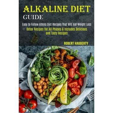 Alkaline Diet Guide: Detox Recipes for All Phases & Includes Delicious and Tasty Recipes (Easy to Follow Atkins Diet Recipes That Will Aid Weight Loss