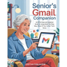 Senior's Gmail Companion (UPDATED FOR 2025): An Effortless and Updated Guide to Using Gmail the Easy Way-Even If You're Not Tech-Savvy