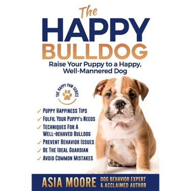 The Happy English (British) Bulldog: Raise Your Puppy to a Happy, Well-Mannered Dog