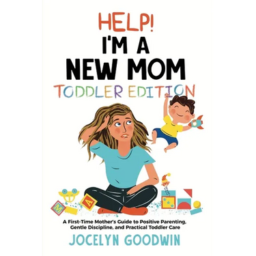 Help I'm A New Mom: Toddler Edition: A First-Time Mother's Guide to Positive Parenting, Gentle Discipline, and Practical Toddler Care: Toddler Edition