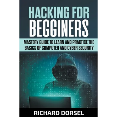 Hacking for Beginners: Mastery Guide to Learn and Practice the Basics of Computer and Cyber Security