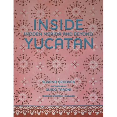 Inside Yucatán: Hidden Mérida and Beyond--Uncover the Faded Splendor of Both Neglected and Restored Homes in Mexico's Yucatán Peninsula
