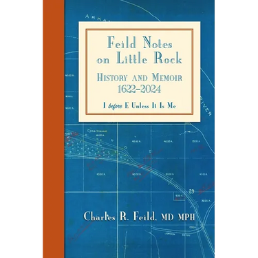 Feild Notes on Little Rock: History and Memoir, 1622-2024