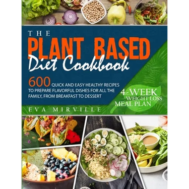 The Plant Based Diet Cookbook: 600 Quick and Easy Healthy Recipes to Prepare Flavorful Dishes for All the Family, from Breakfast to Dessert. 4-Week We