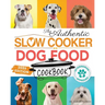 The Authentic Slow Cooker Dog Food Cookbook: Easy, Simple, Vet Approved, Nutrition-Based Home Cooked Recipes for all Breeds and Sizes Including Picky