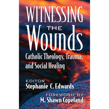 Witnessing the Wounds: Catholic Theology, Trauma, and Social Healing