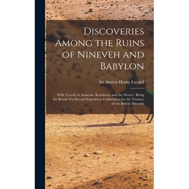 Discoveries Among the Ruins of Nineveh and Babylon: With Travels in Armenia, Kurdistan, and the Desert: Being the Result of a Second Expedition Undert