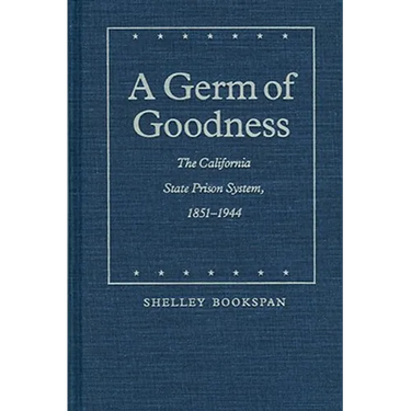 A Germ of Goodness: The California State Prison System, 1851-1944