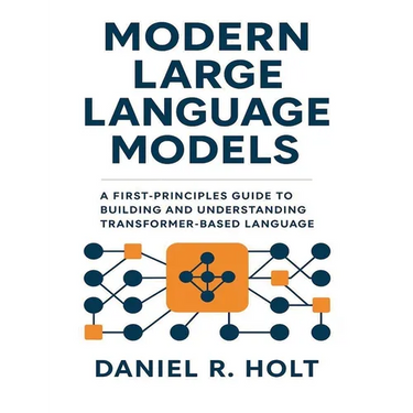 Modern Large Language Models: A First-Principles Guide to Building and Understanding Transformer-Based Language Models