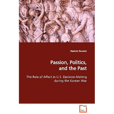 Passion, Politics, and the Past The Role of Affect in U.S. Decision-Making during the Korean War