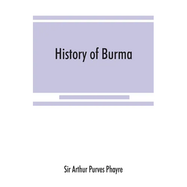History of Burma: including Burma proper, Pegu, Taungu, Tenasserim, and Arakan: From the earliest time to the end of the first war with British India