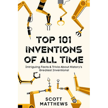 Top 101 Inventions Of All Time! - Intriguing Facts & Trivia About History's Greatest Inventions!