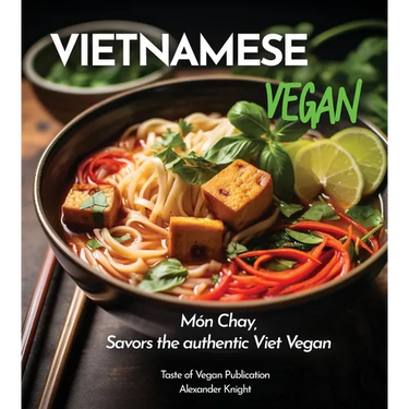 Vietnamese Vegan Cookbook: 100+ Plant-Based Recipes for Authentic Breakfast, Lunch, and Dinner With Simple-to-Find Ingredients, Pictures Included