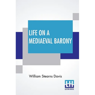 Life On A Mediaeval Barony: A Picture Of A Typical Feudal Community In The Thirteenth Century