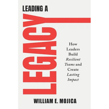 Leading a Legacy: How Leaders Build Resilient Teams and Create Lasting Impact