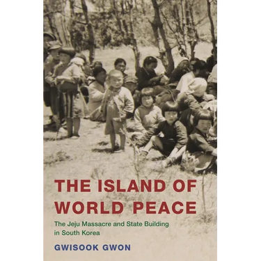 The Island of World Peace: The Jeju Massacre and State Building in South Korea