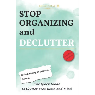 Stop Organizing and Declutter: The Quick Guide to Clutter Free Home and Mind