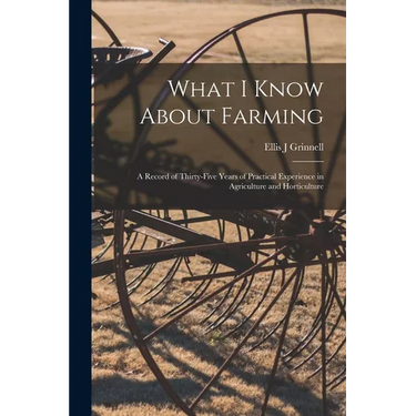 What I Know About Farming: A Record of Thirty-five Years of Practical Experience in Agriculture and Horticulture