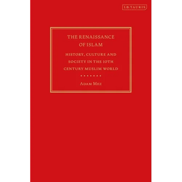 The Renaissance of Islam: History, Culture and Society in the 10th Century Muslim World