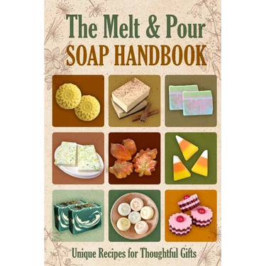 The Melt and Pour Soap Handbook: Unique Recipes for Thoughtful Gifts
