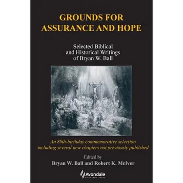 Grounds for Assurance and Hope: Selected Biblical and Historical Writings of Bryan W. Ball