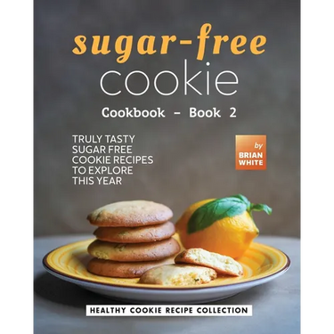 Sugar-Free Cookie Cookbook - Book 2: Truly Tasty Sugar Free Cookie Recipes to Explore This Year