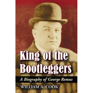 King of the Bootleggers: A Biography of George Remus