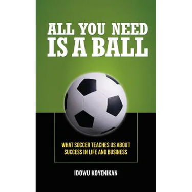 All You Need Is a Ball: What Soccer Teaches Us about Success in Life and Business