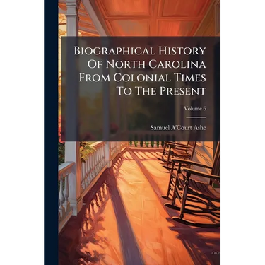 Biographical History Of North Carolina From Colonial Times To The Present; Volume 6