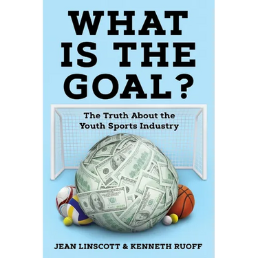 What is the Goal?: The Truth About the Youth Sports Industry