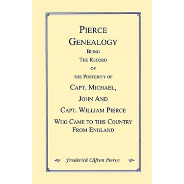 Pierce Genealogy. Being the Record of the Posterity of Capt. Michael, John and Capt. William Pierce Who Came to this County from England