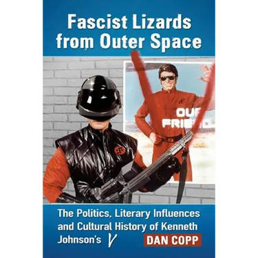 Fascist Lizards from Outer Space: The Politics, Literary Influences and Cultural History of Kenneth Johnson's V