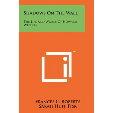 Shadows On The Wall: The Life And Works Of Howard Weeden