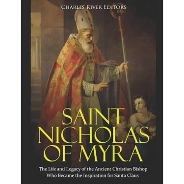 Saint Nicholas of Myra: The Life and Legacy of the Ancient Christian Bishop Who Became the Inspiration for Santa Claus
