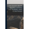 The Oldest Book of the Chinese, the Yh-king, and its Authors