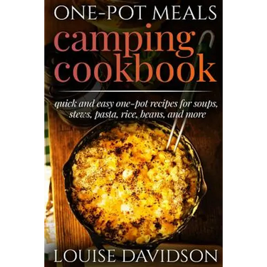 One-Pot Meals - Camping Cookbook - Easy Dutch Oven Camping Recipes: Including Camping Recipes for Breakfast, Soup, Stew, Chili, Bean, Rice, Pasta, Des