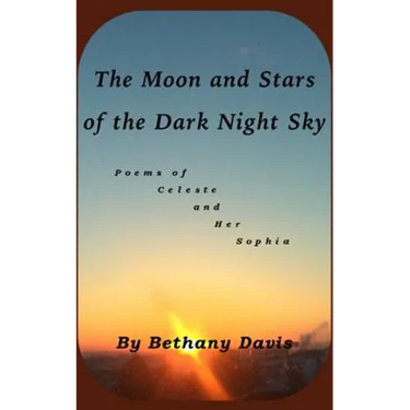 The Moon and Stars of the Dark Night Sky: Poems of Celeste and Her Sophia