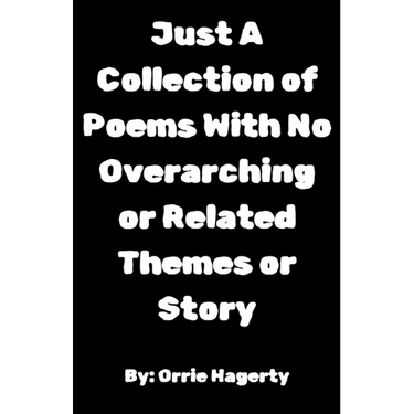 Just A Collection of Poems With No Overarching or Related Themes or Story