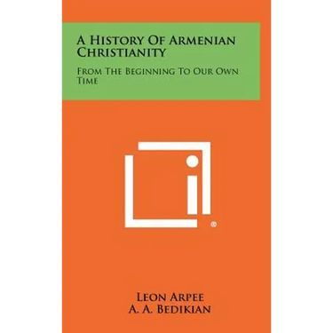A History Of Armenian Christianity: From The Beginning To Our Own Time