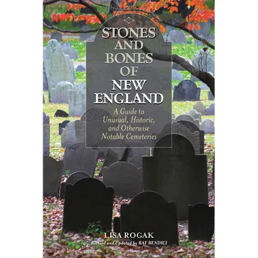Stones and Bones of New England: A Guide To Unusual, Historic, and Otherwise Notable Cemeteries