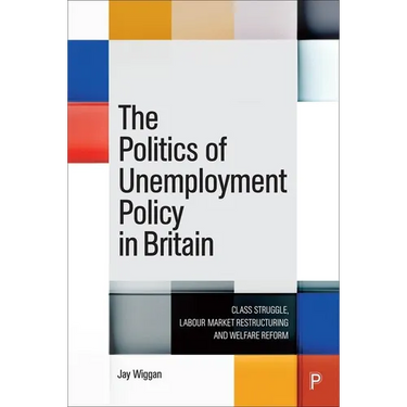 The Politics of Unemployment Policy in Britain: Class Struggle, Labour Market Restructuring and Welfare Reform