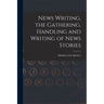 News Writing, the Gathering, Handling and Writing of News Stories