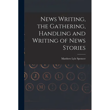 News Writing, the Gathering, Handling and Writing of News Stories