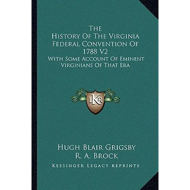 The History Of The Virginia Federal Convention Of 1788 V2: With Some Account Of Eminent Virginians Of That Era