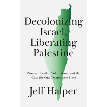 Decolonizing Israel, Liberating Palestine: Zionism, Settler Colonialism, and the Case for One Democratic State
