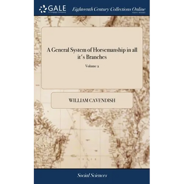 A General System of Horsemanship in all it's Branches: Containing a Faithful Translation of That Most Noble and Useful Work of his Grace, William Cave