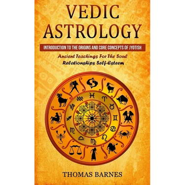 Vedic Astrology: Introduction To The Origins And Core Concepts Of Jyotish (Ancient Teachings For The Soul Relationships Self-Esteem)