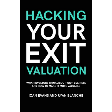 Hacking Your Exit Valuation: What Investors Think About Your Business And How To Make It More Valuable