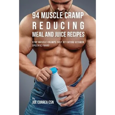 94 Muscle Cramp Reducing Meal and Juice Recipes: Stop Muscle Cramps Fast by Eating Vitamin Specific Foods